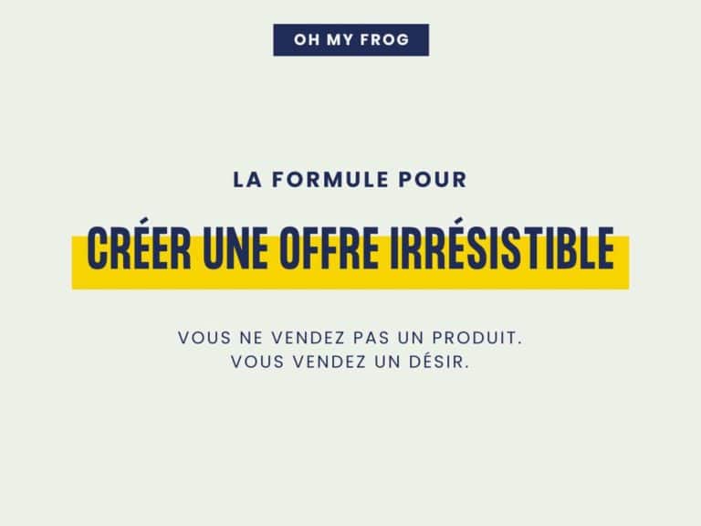 La formule pour créer une offre irrésistible. Vous ne vendez pas un produit, vous vendez un désir.